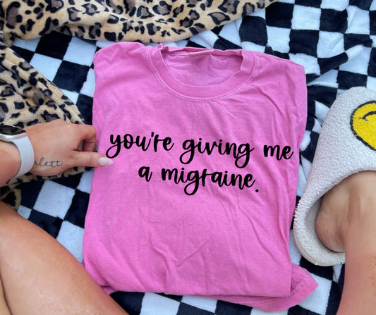 You're Giving Me A Migraine Tee